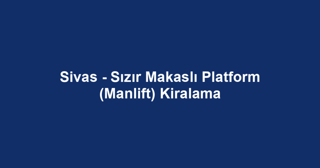 Sivas - Sızır Makaslı Platform (Manlift) Kiralama