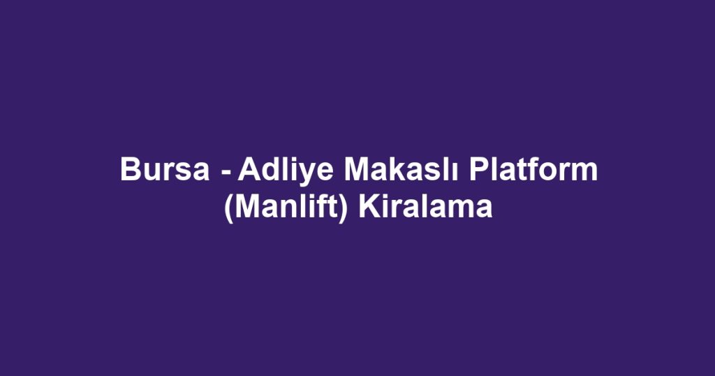 Bursa - Adliye Makaslı Platform (Manlift) Kiralama