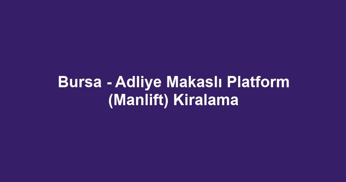Bursa - Adliye Makaslı Platform (Manlift) Kiralama
