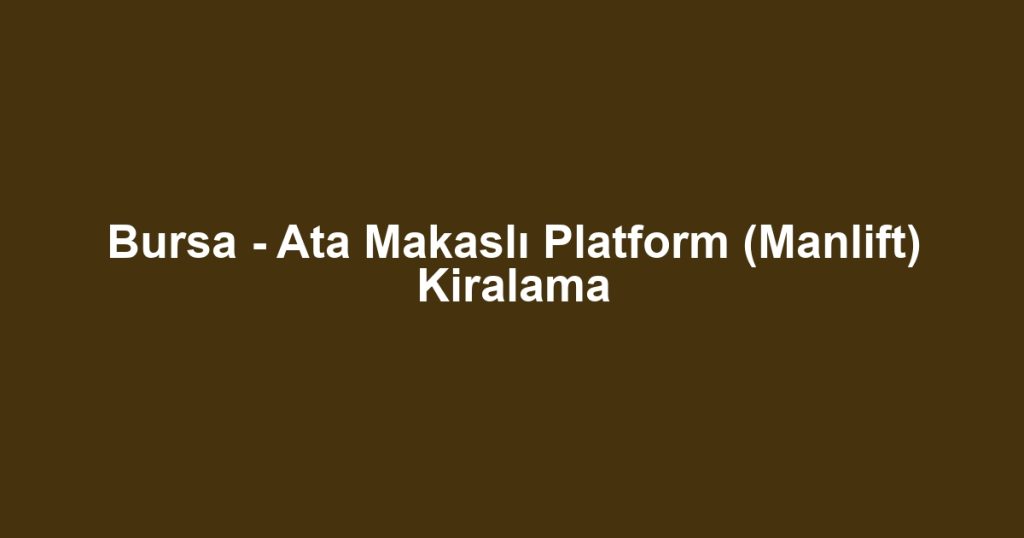 Bursa - Ata Makaslı Platform (Manlift) Kiralama