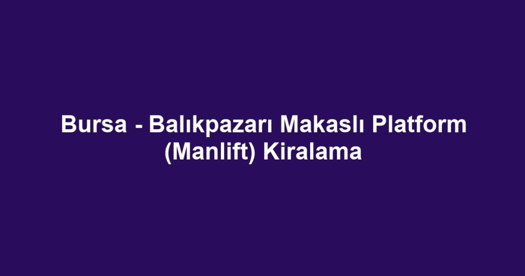 Bursa - Balıkpazarı Makaslı Platform (Manlift) Kiralama