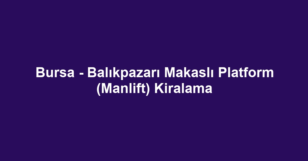 Bursa - Balıkpazarı Makaslı Platform (Manlift) Kiralama
