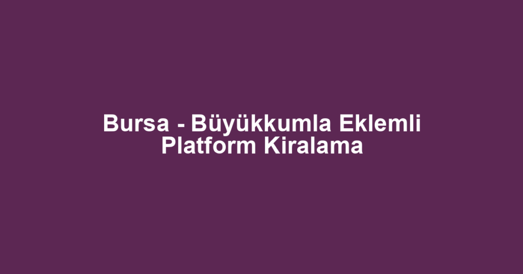 Bursa - Büyükkumla Eklemli Platform Kiralama