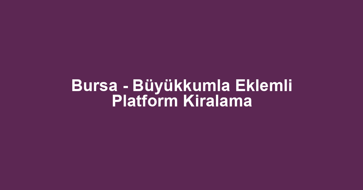 Bursa - Büyükkumla Eklemli Platform Kiralama