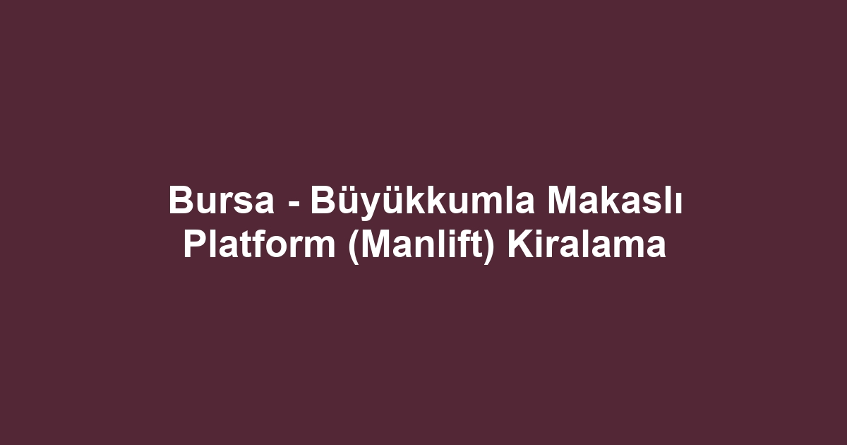 Bursa - Büyükkumla Makaslı Platform (Manlift) Kiralama