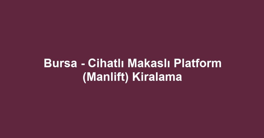 Bursa - Cihatlı Makaslı Platform (Manlift) Kiralama