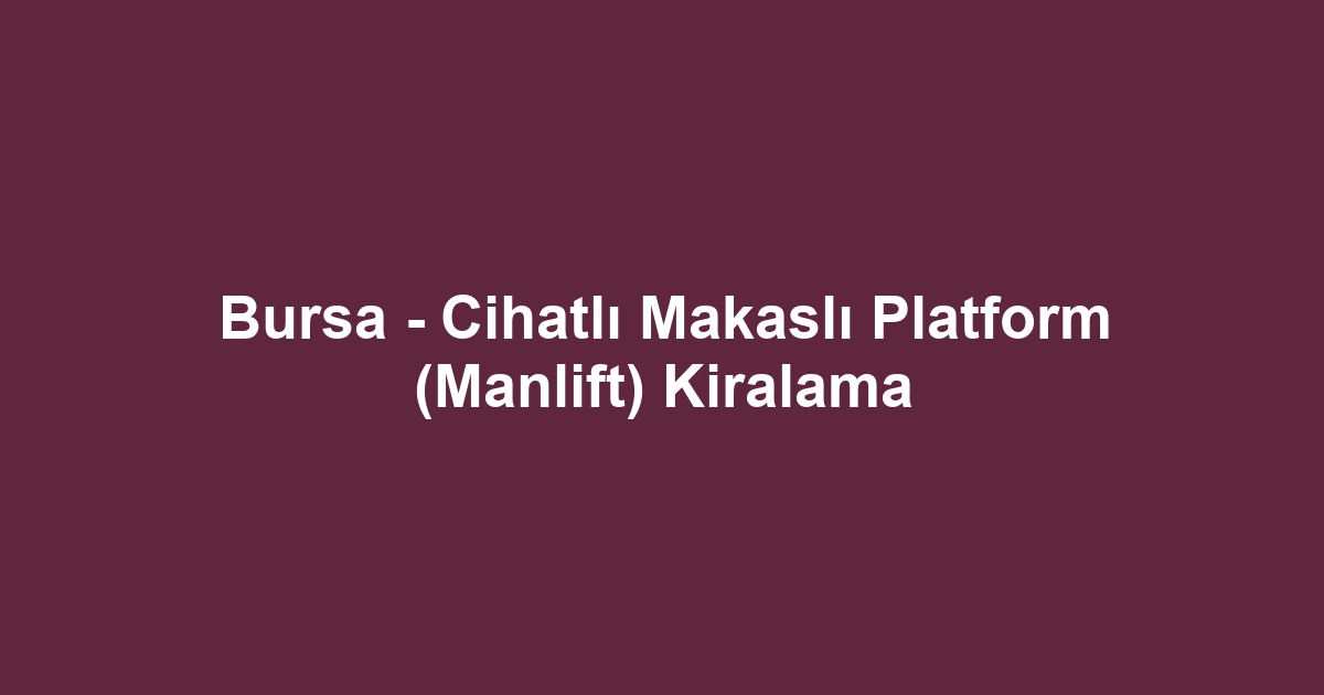 Bursa - Cihatlı Makaslı Platform (Manlift) Kiralama