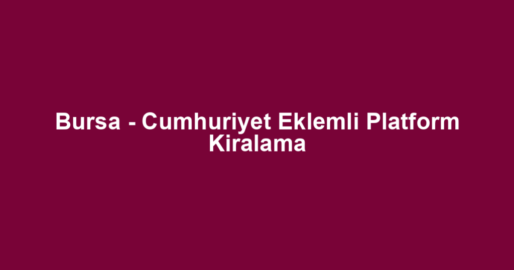 Bursa - Cumhuriyet Eklemli Platform Kiralama
