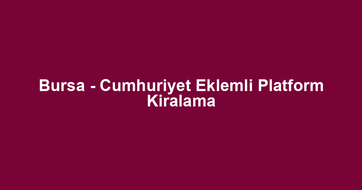 Bursa - Cumhuriyet Eklemli Platform Kiralama