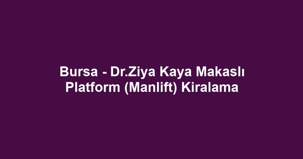 Bursa - Dr.Ziya Kaya Makaslı Platform (Manlift) Kiralama