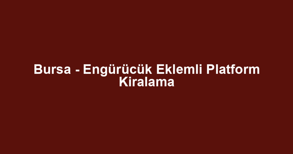 Bursa - Engürücük Eklemli Platform Kiralama