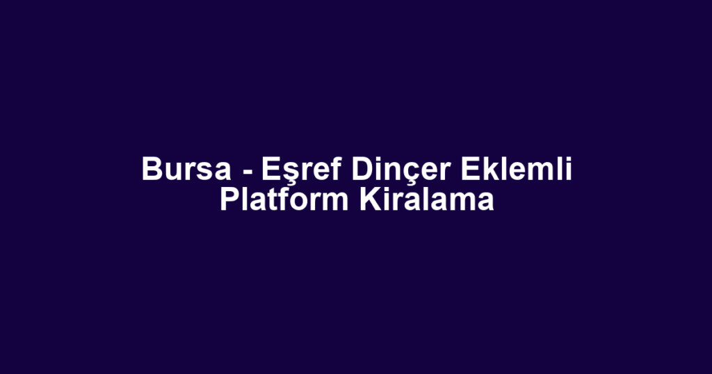 Bursa - Eşref Dinçer Eklemli Platform Kiralama