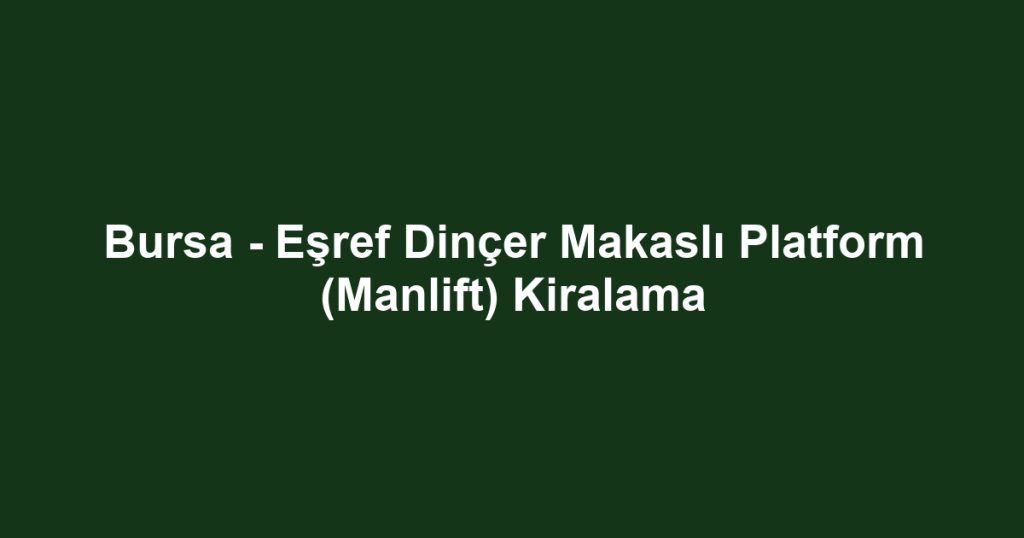 Bursa - Eşref Dinçer Makaslı Platform (Manlift) Kiralama