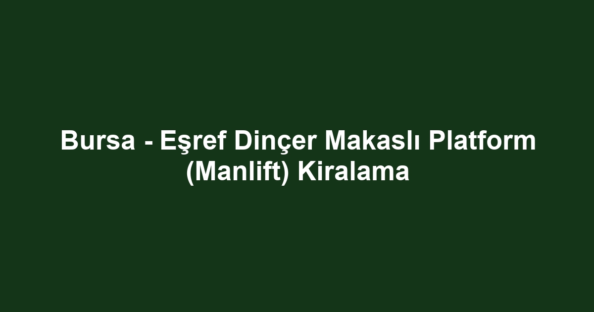 Bursa - Eşref Dinçer Makaslı Platform (Manlift) Kiralama