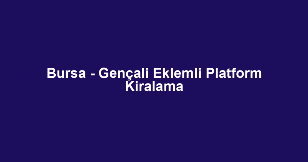 Bursa - Gençali Eklemli Platform Kiralama