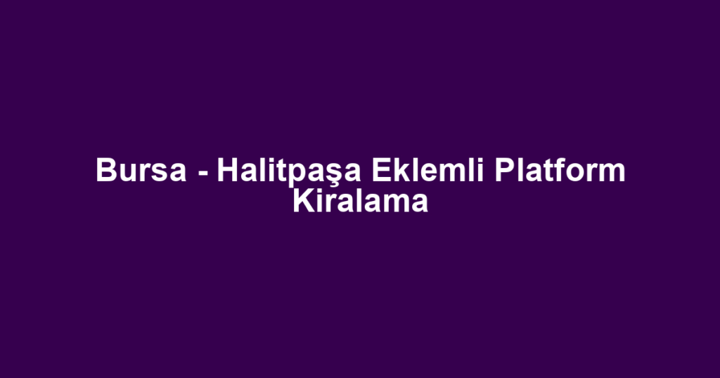 Bursa - Halitpaşa Eklemli Platform Kiralama