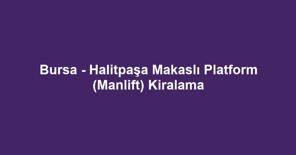 Bursa - Halitpaşa Makaslı Platform (Manlift) Kiralama