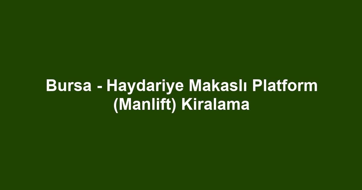 Bursa - Haydariye Makaslı Platform (Manlift) Kiralama