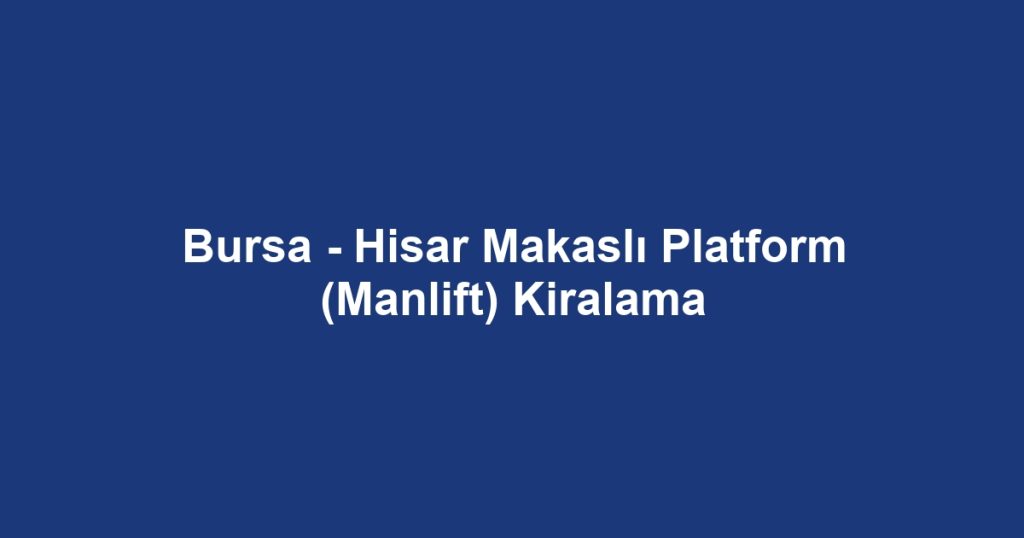 Bursa - Hisar Makaslı Platform (Manlift) Kiralama