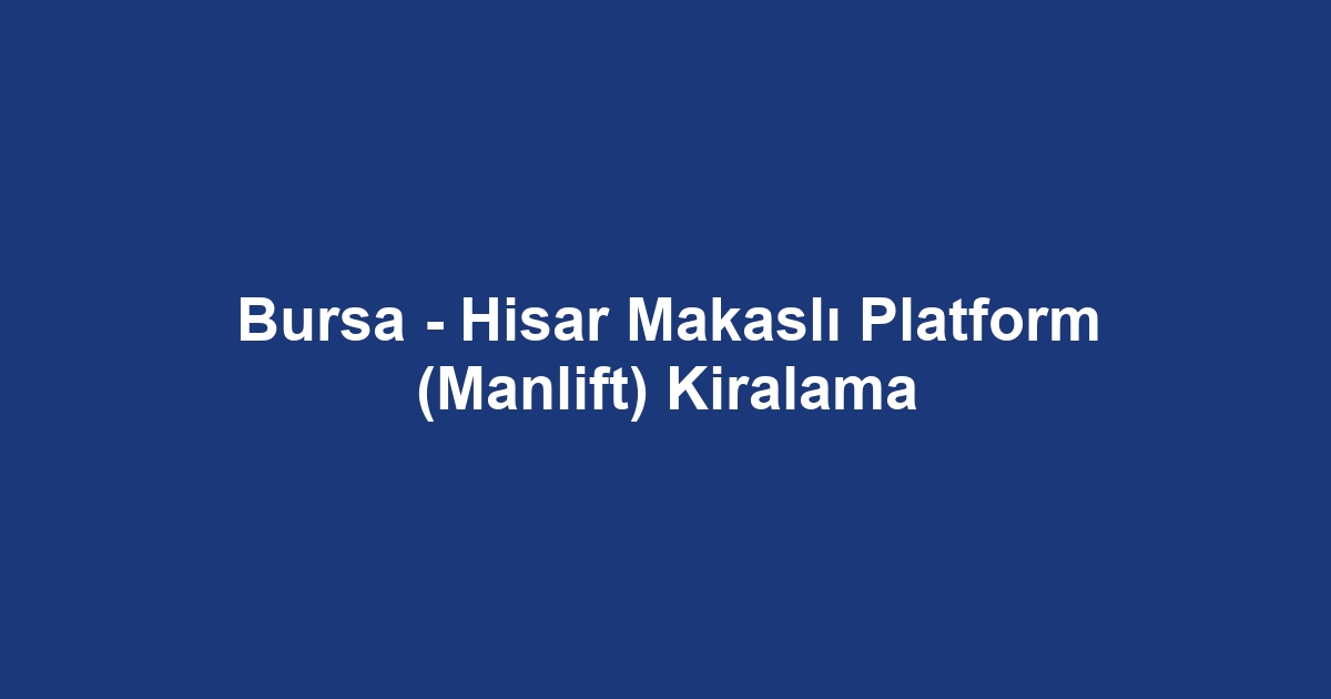 Bursa - Hisar Makaslı Platform (Manlift) Kiralama