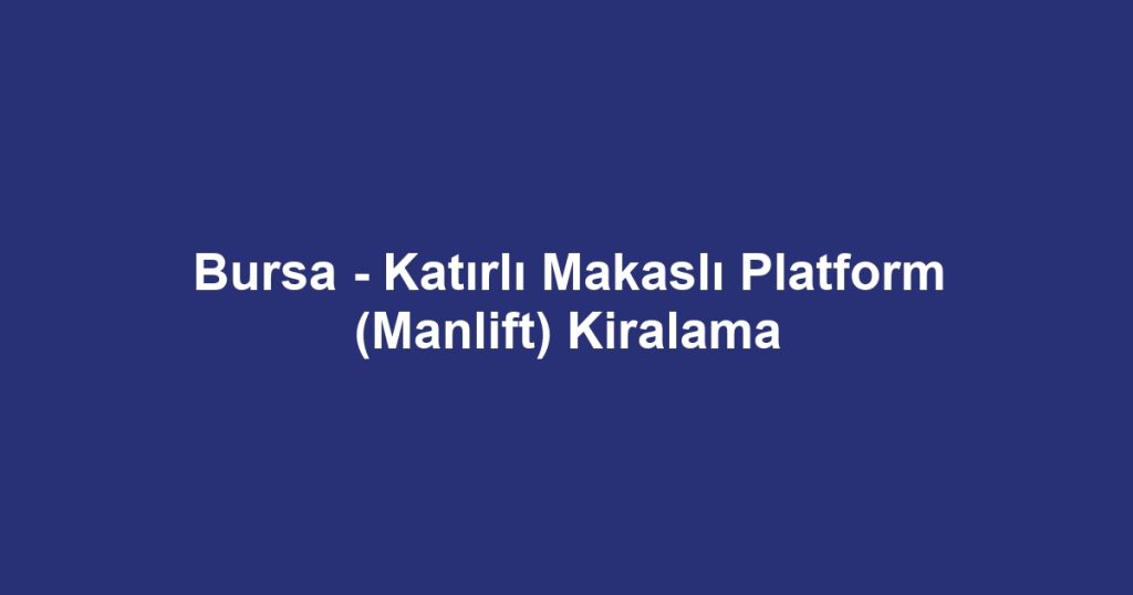 Bursa - Katırlı Makaslı Platform (Manlift) Kiralama