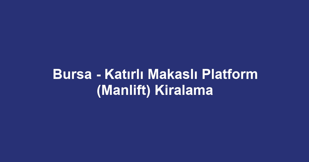 Bursa - Katırlı Makaslı Platform (Manlift) Kiralama