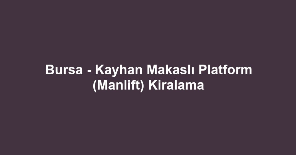 Bursa - Kayhan Makaslı Platform (Manlift) Kiralama