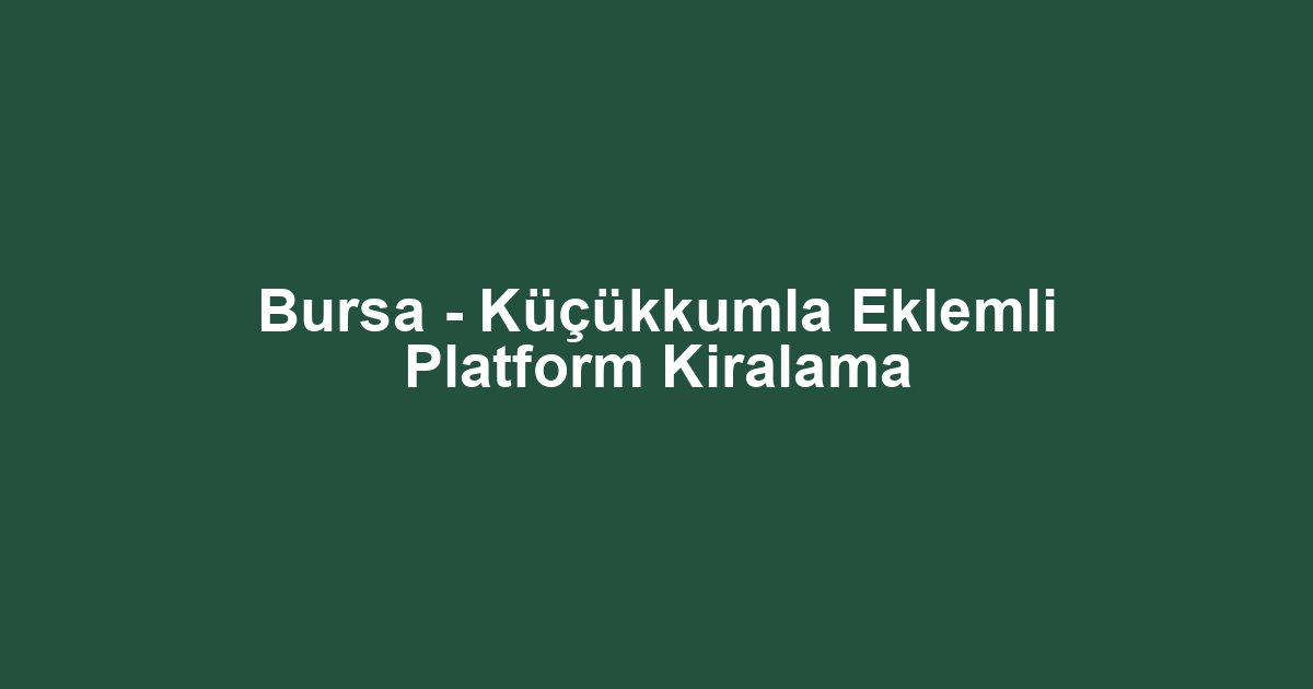 Bursa - Küçükkumla Eklemli Platform Kiralama