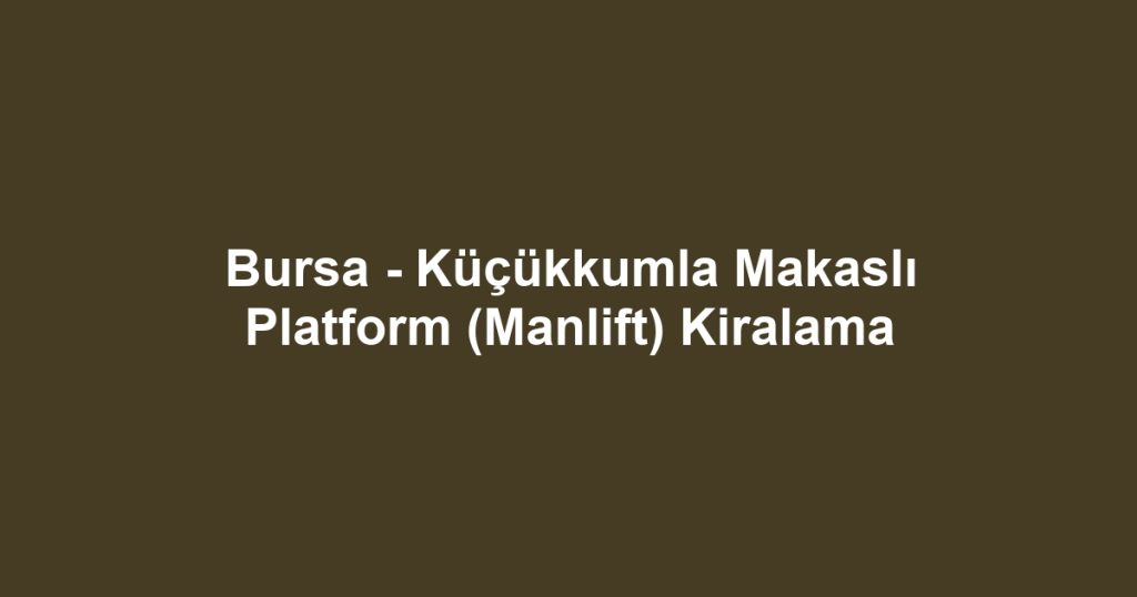 Bursa - Küçükkumla Makaslı Platform (Manlift) Kiralama