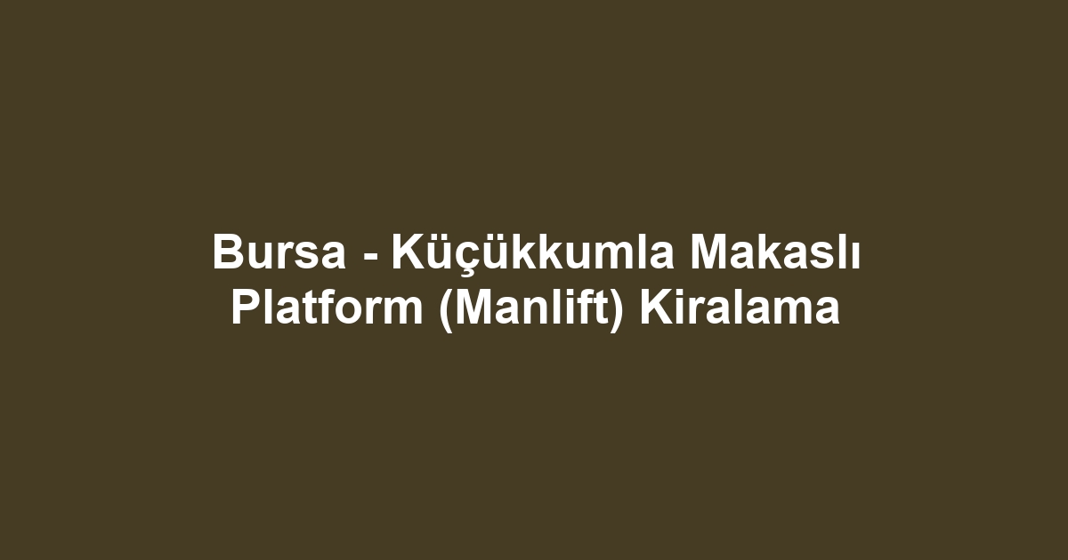 Bursa - Küçükkumla Makaslı Platform (Manlift) Kiralama