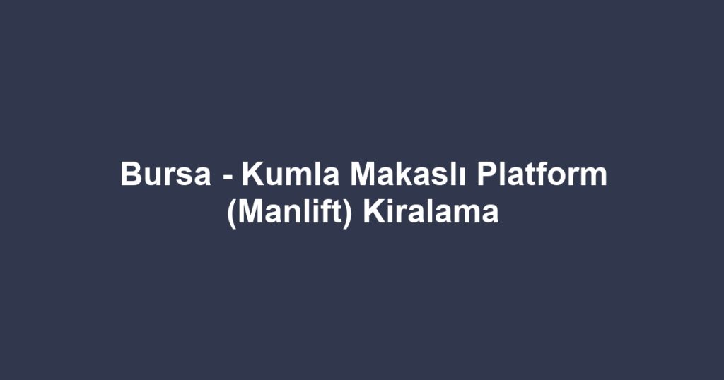 Bursa - Kumla Makaslı Platform (Manlift) Kiralama
