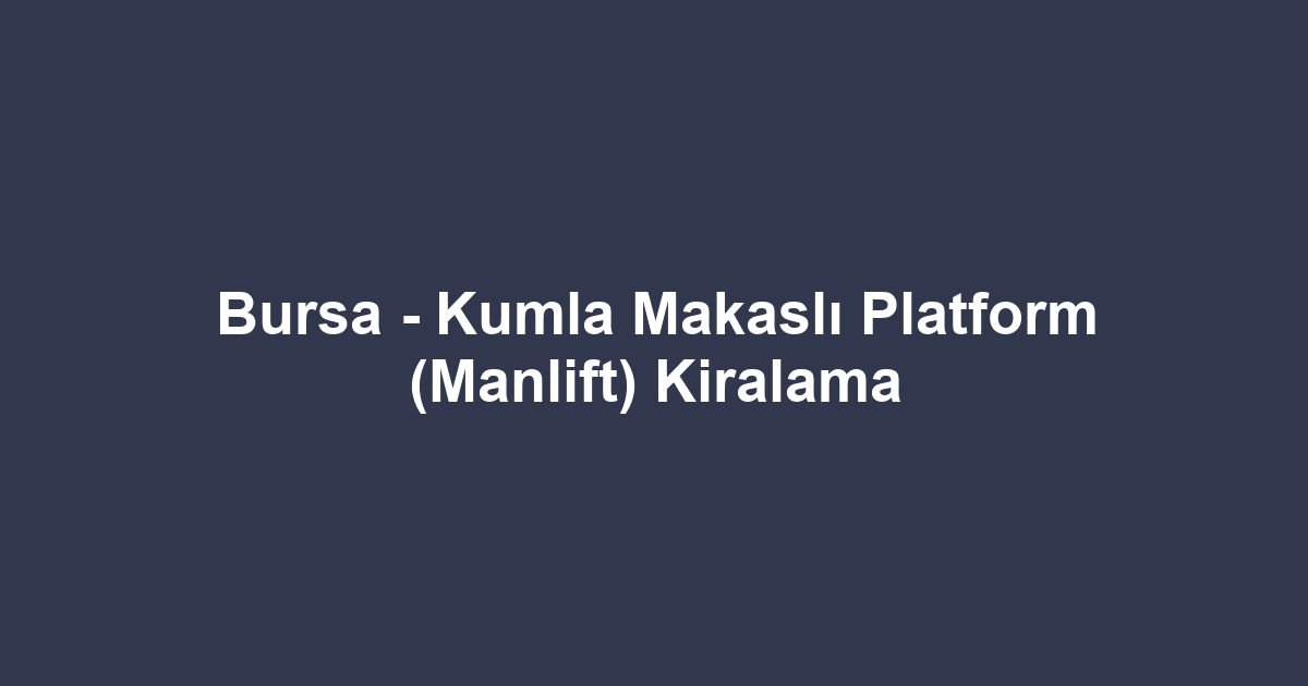 Bursa - Kumla Makaslı Platform (Manlift) Kiralama