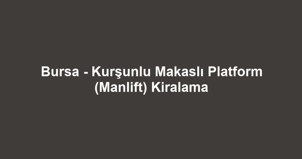 Bursa - Kurşunlu Makaslı Platform (Manlift) Kiralama