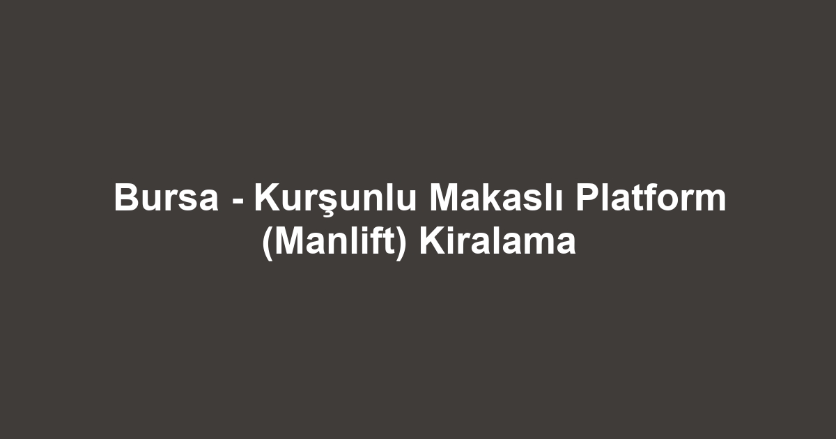 Bursa - Kurşunlu Makaslı Platform (Manlift) Kiralama
