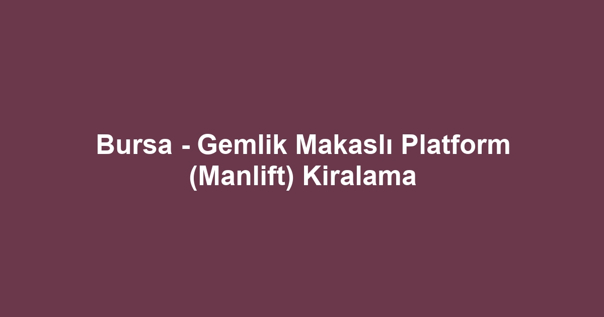 Bursa - Gemlik Makaslı Platform (Manlift) Kiralama