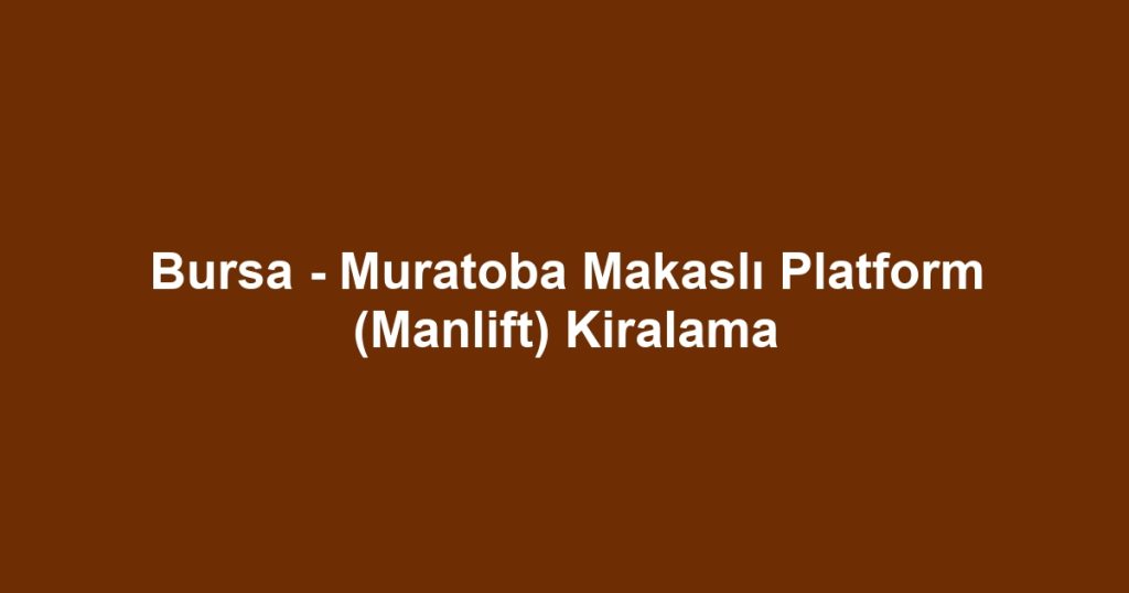 Bursa - Muratoba Makaslı Platform (Manlift) Kiralama