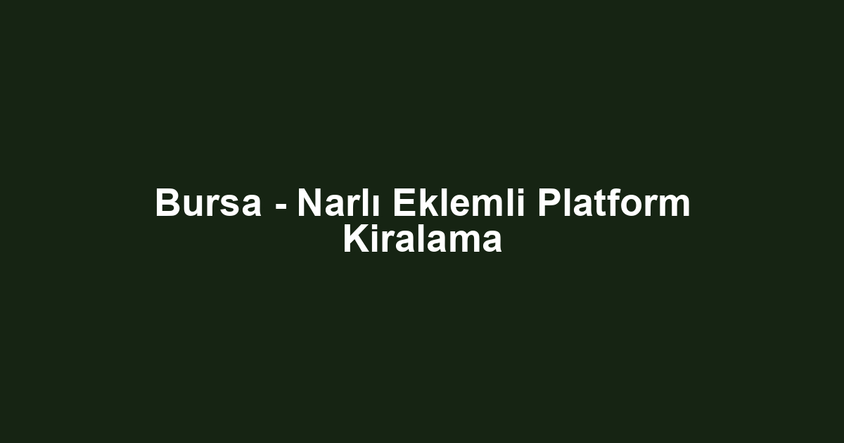 Bursa - Narlı Eklemli Platform Kiralama