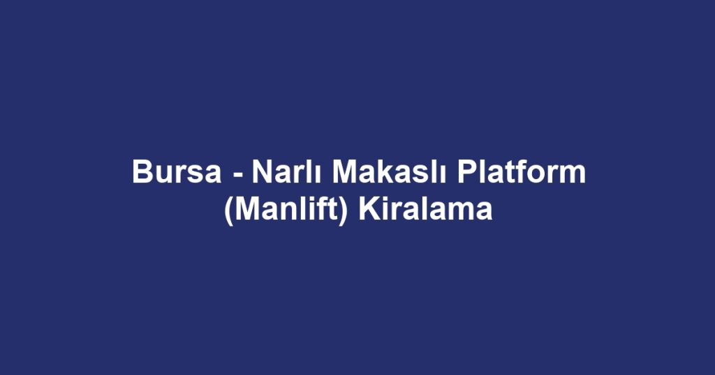 Bursa - Narlı Makaslı Platform (Manlift) Kiralama