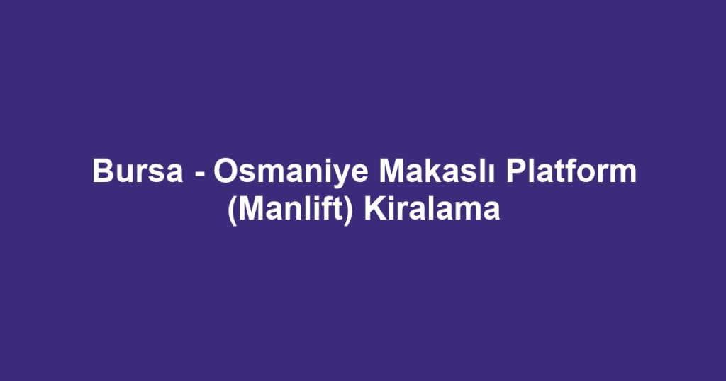 Bursa - Osmaniye Makaslı Platform (Manlift) Kiralama
