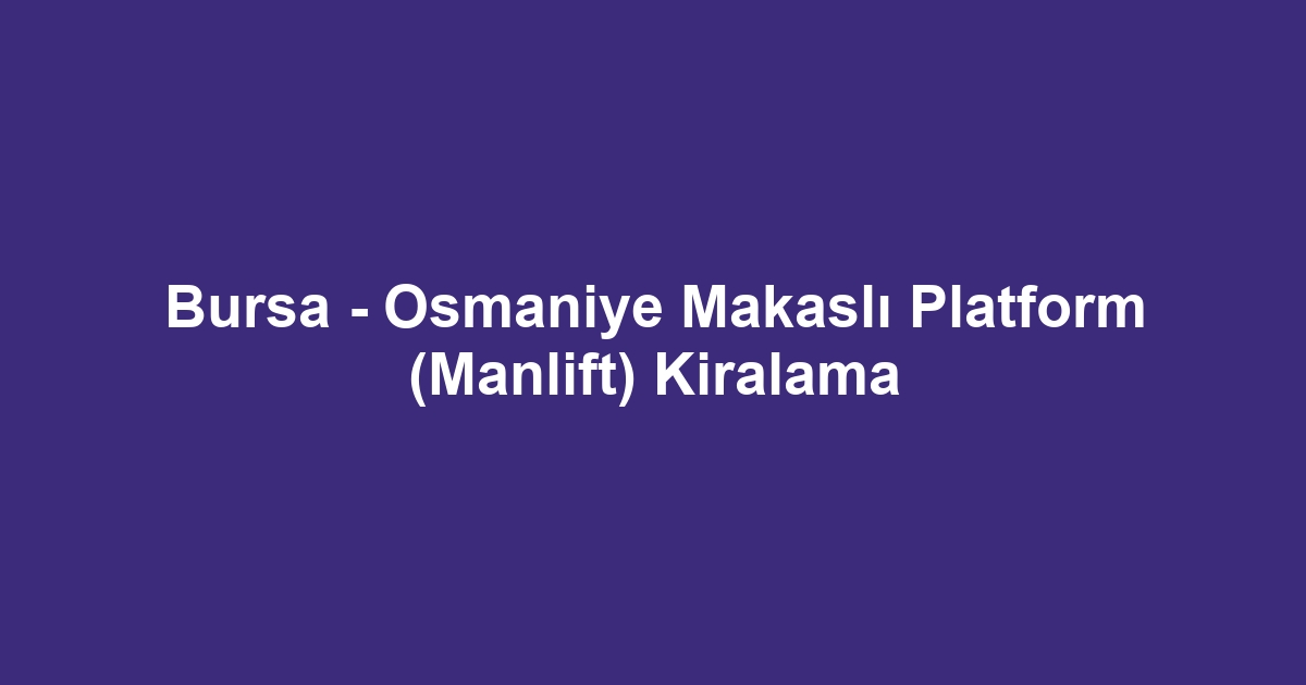 Bursa - Osmaniye Makaslı Platform (Manlift) Kiralama