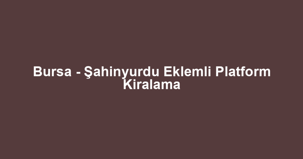 Bursa - Şahinyurdu Eklemli Platform Kiralama