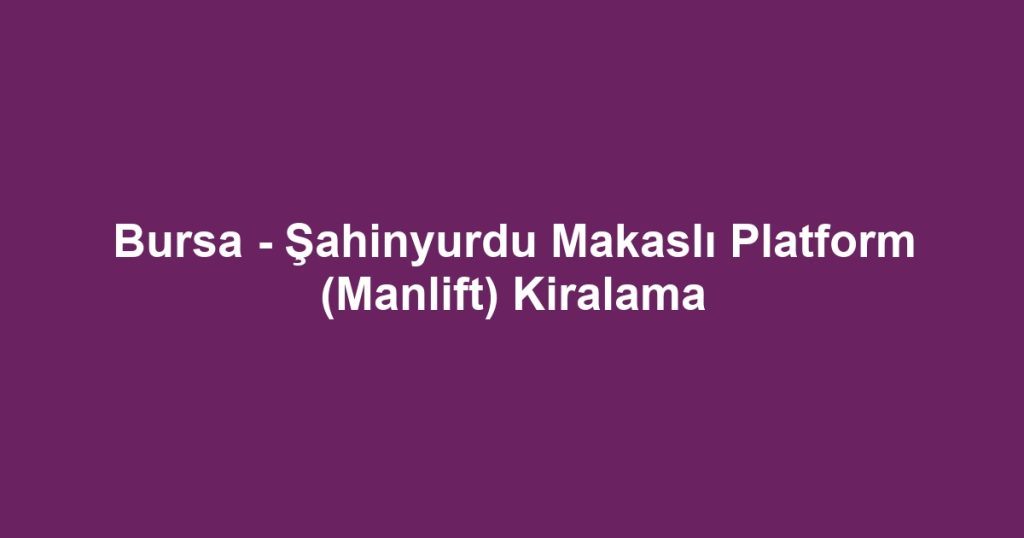 Bursa - Şahinyurdu Makaslı Platform (Manlift) Kiralama