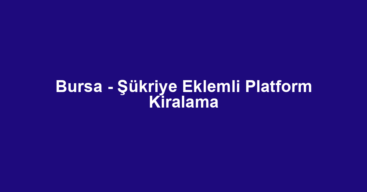 Bursa - Şükriye Eklemli Platform Kiralama