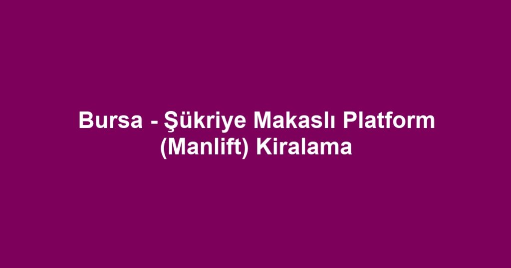 Bursa - Şükriye Makaslı Platform (Manlift) Kiralama