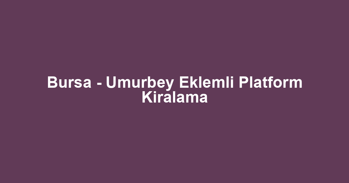 Bursa - Umurbey Eklemli Platform Kiralama