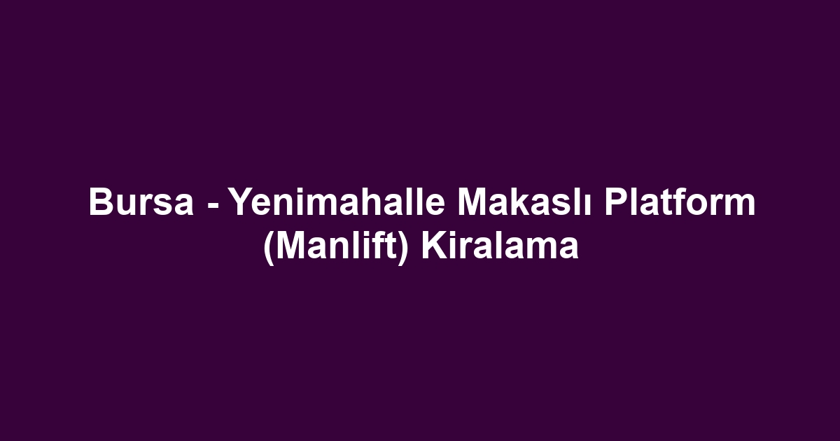 Bursa - Yenimahalle Makaslı Platform (Manlift) Kiralama