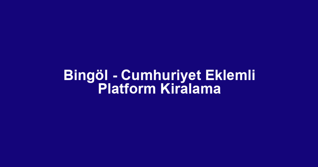 Bingöl - Cumhuriyet Eklemli Platform Kiralama