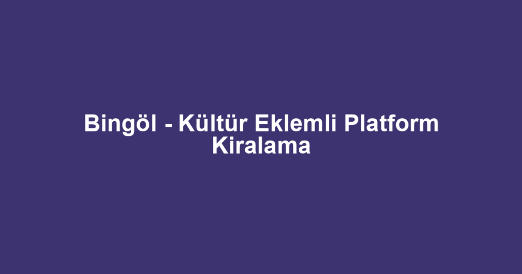 Bingöl - Kültür Eklemli Platform Kiralama