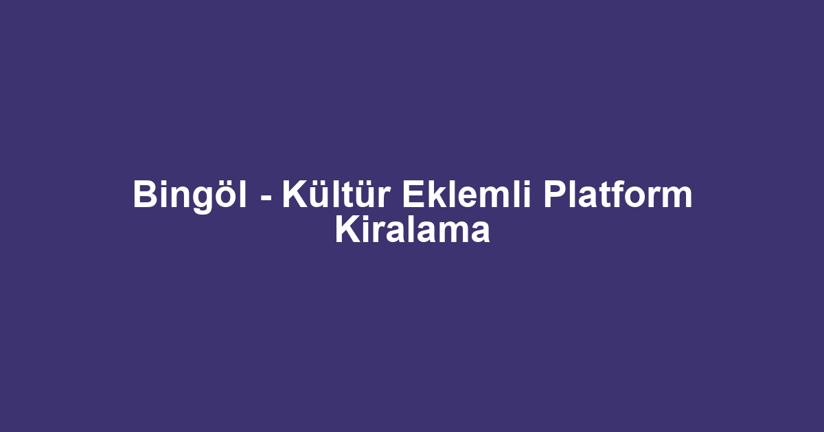 Bingöl - Kültür Eklemli Platform Kiralama