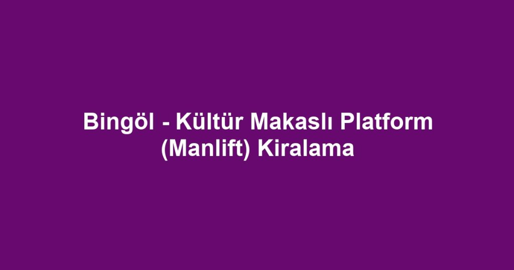 Bingöl - Kültür Makaslı Platform (Manlift) Kiralama